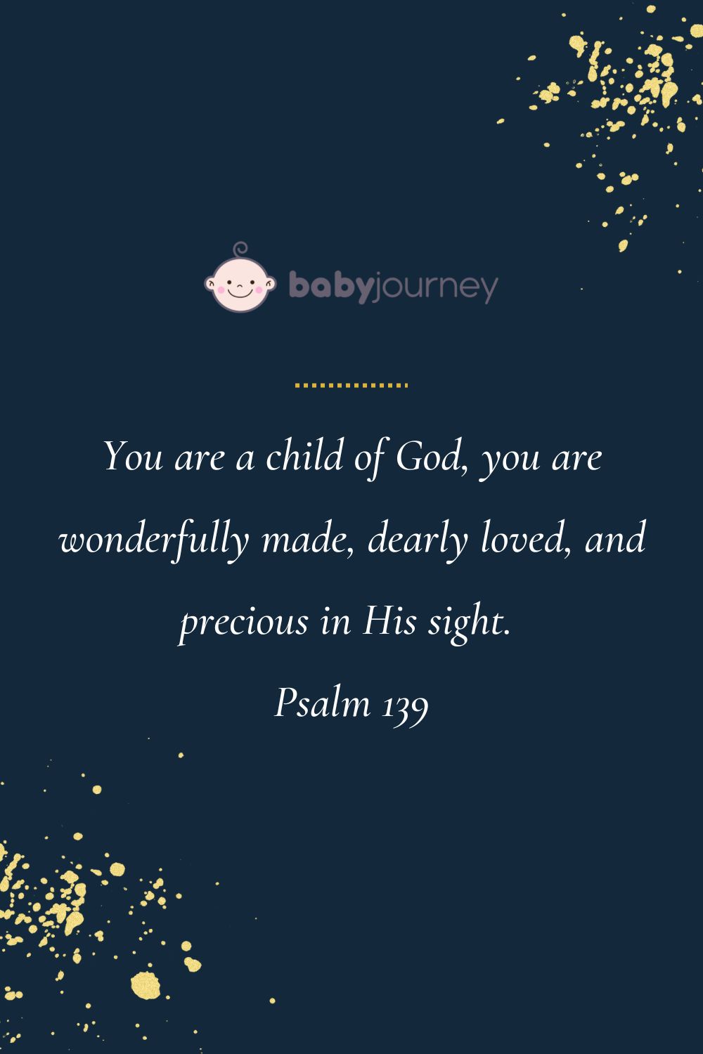 You are a child of God, you are wonderfully made, dearly loved, and precious in His sight. Psalm 139 - Bible baptism quotes - Baby Journey