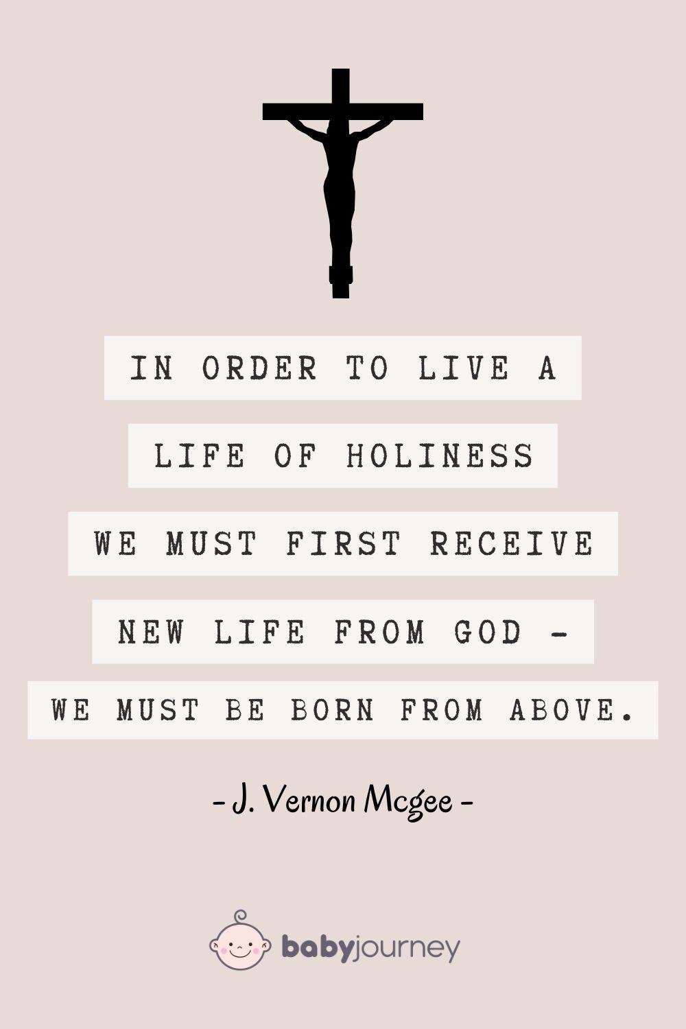 In order to live a life of holiness, we must first receive new life from God — we must be born from above. - J. Vernon Mcgee - Sweet baptism words quotes sayings - Baby Journey