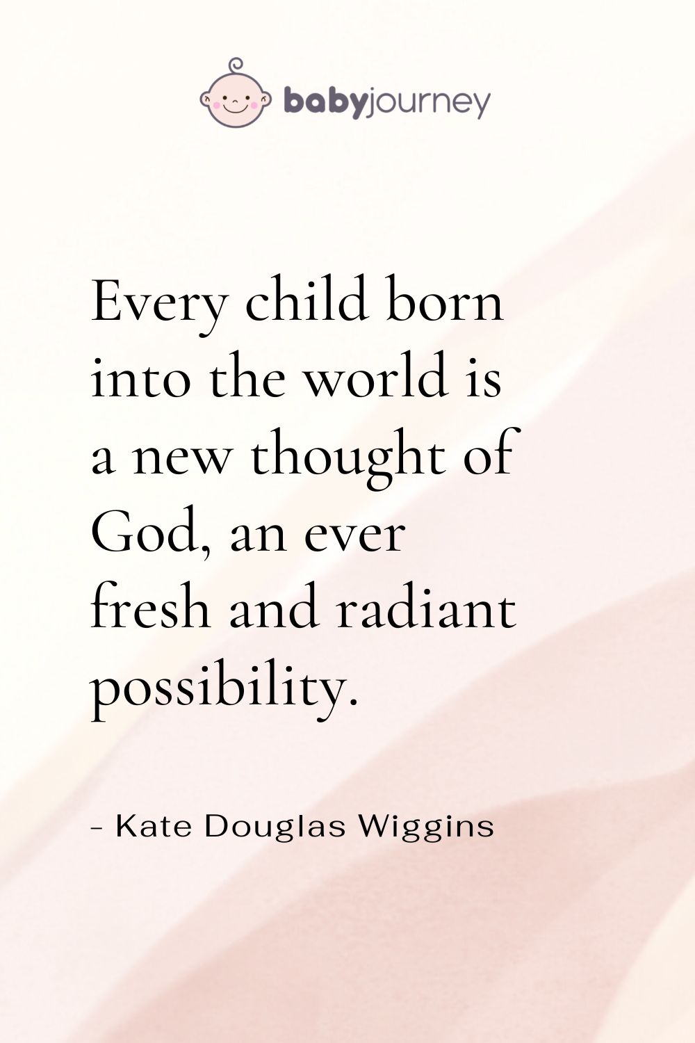 Every child born into the world is a new thought of God, an ever fresh and radiant possibility. - Kate Douglas Wiggins - Baptism quotes - Baby Journey